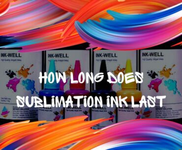 HOW LONG DOES SUBLIMATION INK LAST