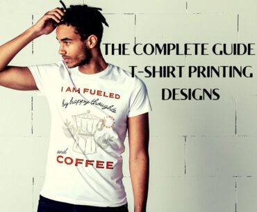 THE COMPLETE GUIDE TO T SHIRT PRINTING DESIGNS