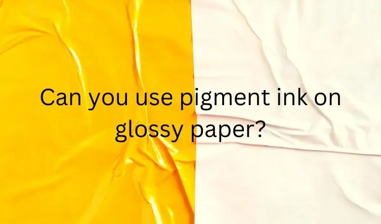 Can you use pigment ink on glossy paper
