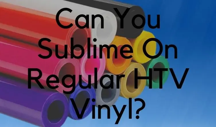 Can You Sublime On Regular HTV Vinyl